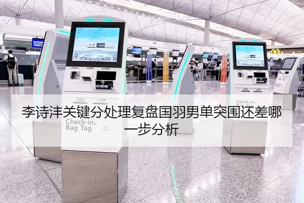 李诗沣关键分处理复盘国羽男单突围还差哪一步分析