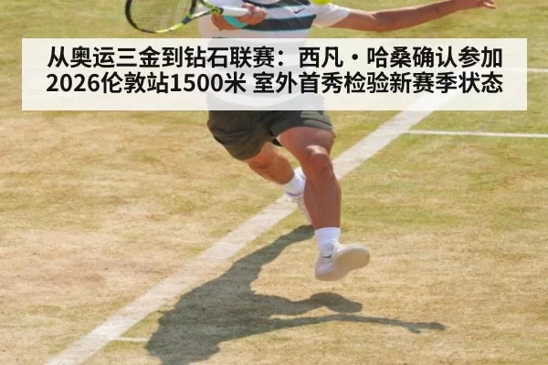 从奥运三金到钻石联赛：西凡·哈桑确认参加2026伦敦站1500米 室外首秀检验新赛季状态