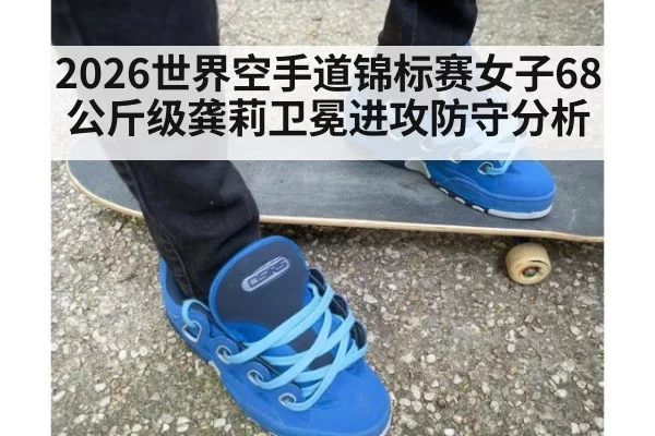 2026世界空手道锦标赛女子68公斤级龚莉卫冕进攻防守分析