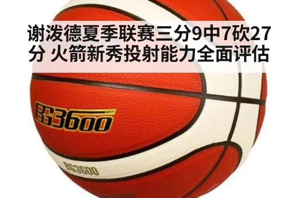 谢泼德夏季联赛三分9中7砍27分 火箭新秀投射能力全面评估